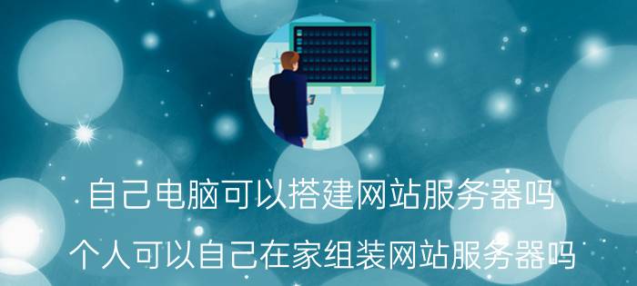 自己电脑可以搭建网站服务器吗 个人可以自己在家组装网站服务器吗？